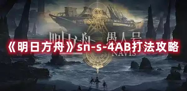 s-4AB打法攻略-明日方舟sn-s-4AB通关作业 sn-s-4AB打法攻略