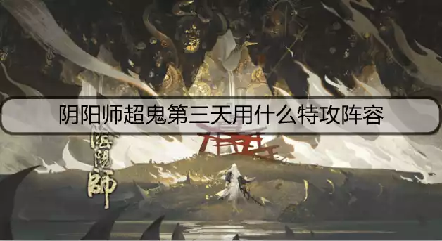 阴阳师超鬼第三天用什么特攻阵容