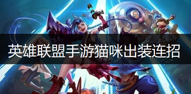 英雄联盟手游猫咪出装连招推荐